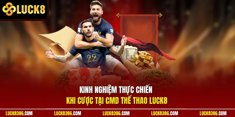 Kinh nghiệm thực chiến khi cược tại CMD Thể Thao Luck8