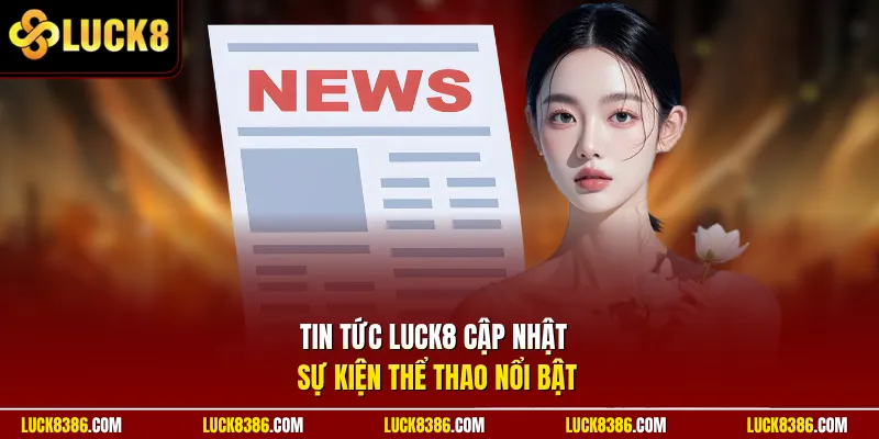 Tin tức Luck8 cập nhật sự kiện thể thao nổi bật